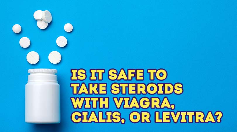 Is It Safe To Take Steroids With Viagra, Cialis, Or Levitra